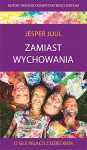 Juul Jesper - "Zamiast wychowania. O sile relacji z dzieckiem"